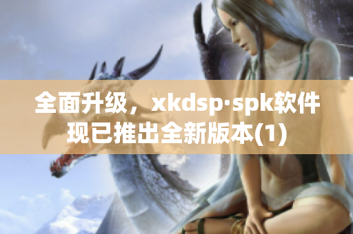 全面升级，xkdsp·spk软件现已推出全新版本(1)
