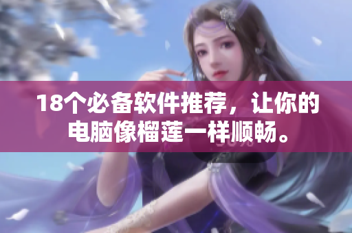 18个必备软件推荐，让你的电脑像榴莲一样顺畅。