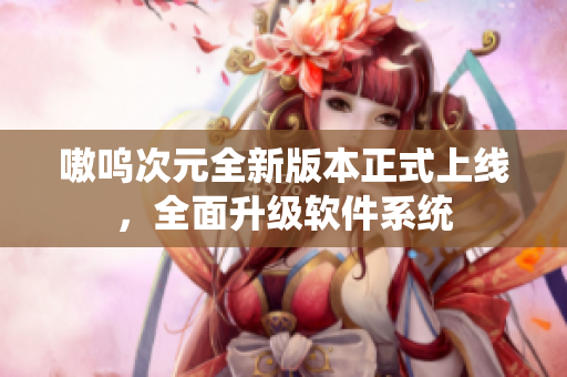 嗷呜次元全新版本正式上线，全面升级软件系统