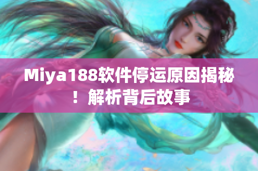 Miya188软件停运原因揭秘！解析背后故事