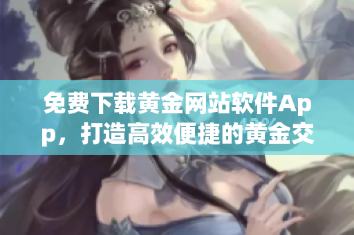 免费下载黄金网站软件App，打造高效便捷的黄金交易体验