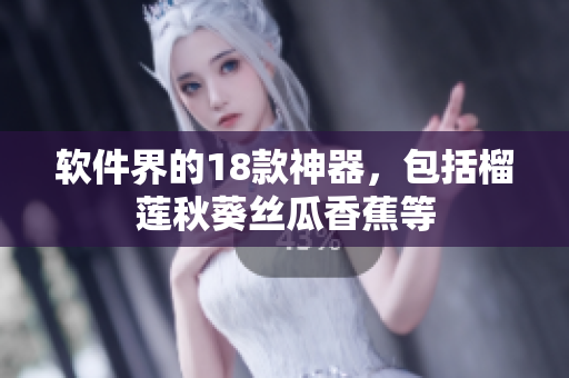 软件界的18款神器，包括榴莲秋葵丝瓜香蕉等