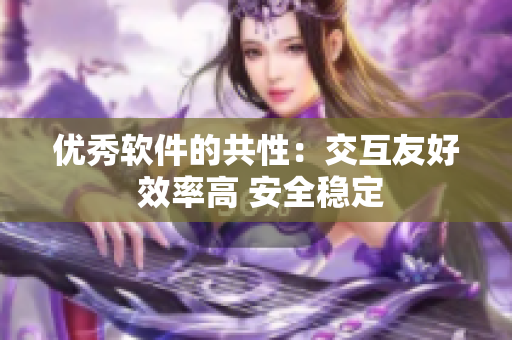优秀软件的共性：交互友好 效率高 安全稳定