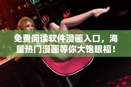 免费阅读软件漫画入口，海量热门漫画等你大饱眼福！
