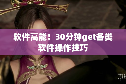 软件高能！30分钟get各类软件操作技巧