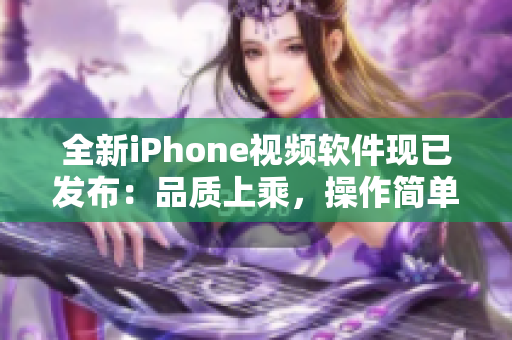 全新iPhone视频软件现已发布：品质上乘，操作简单！