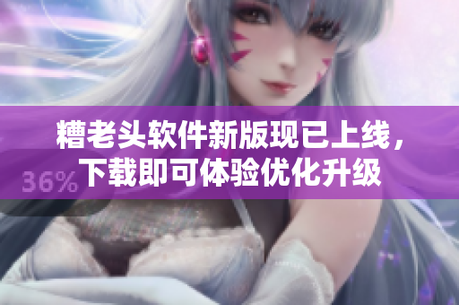 糟老头软件新版现已上线，下载即可体验优化升级