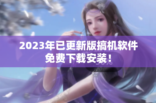 2023年已更新版搞机软件免费下载安装！