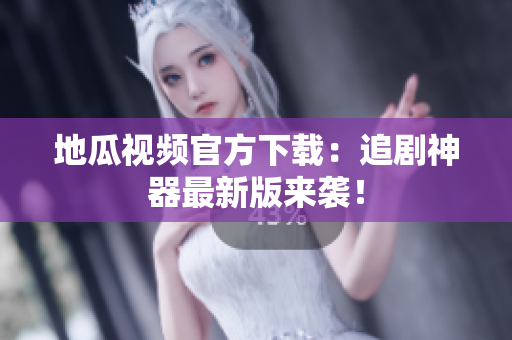 地瓜视频官方下载：追剧神器最新版来袭！