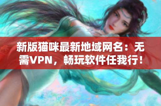 新版猫咪最新地域网名：无需VPN，畅玩软件任我行！