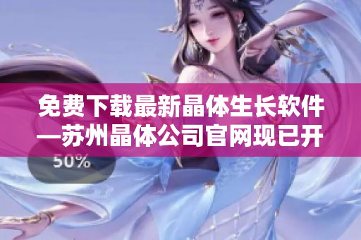 免费下载最新晶体生长软件—苏州晶体公司官网现已开放！