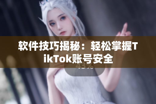软件技巧揭秘：轻松掌握TikTok账号安全