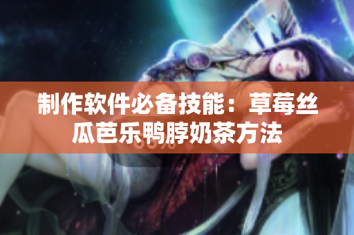 制作软件必备技能：草莓丝瓜芭乐鸭脖奶茶方法