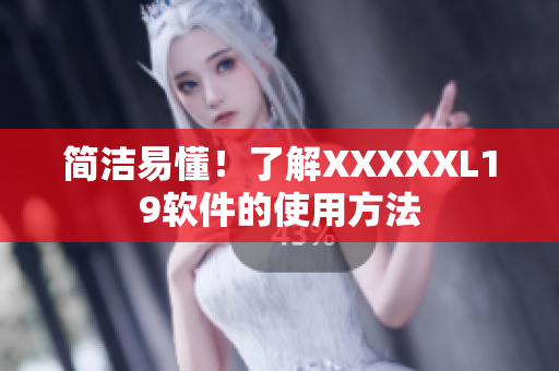 简洁易懂！了解XXXXXL19软件的使用方法
