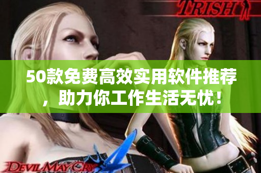 50款免费高效实用软件推荐，助力你工作生活无忧！