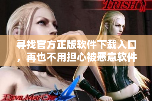 寻找官方正版软件下载入口，再也不用担心被恶意软件侵袭！
