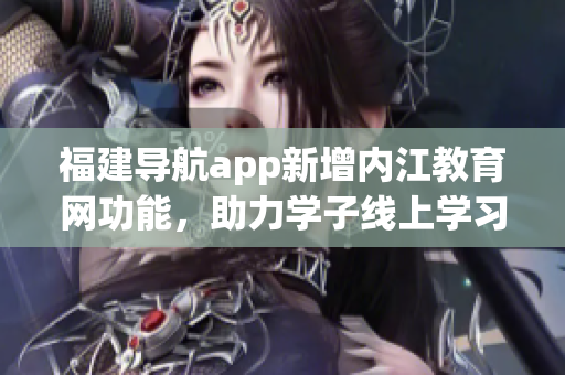 福建导航app新增内江教育网功能，助力学子线上学习