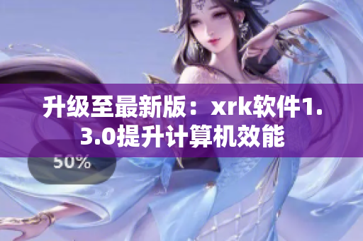 升级至最新版：xrk软件1.3.0提升计算机效能