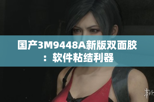国产3M9448A新版双面胶：软件粘结利器