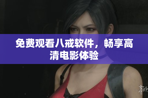免费观看八戒软件，畅享高清电影体验