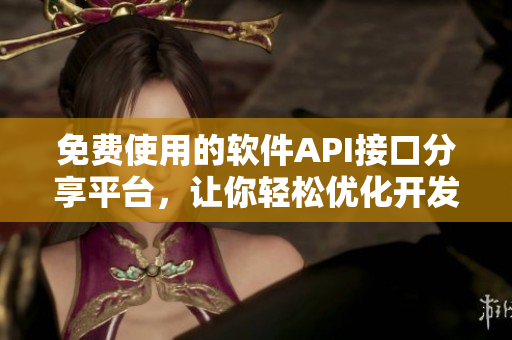 免费使用的软件API接口分享平台，让你轻松优化开发效率