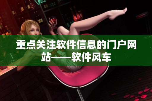 重点关注软件信息的门户网站——软件风车