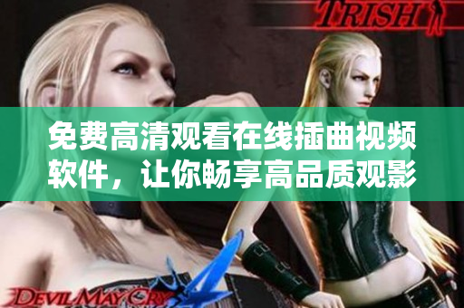 免费高清观看在线插曲视频软件，让你畅享高品质观影体验！