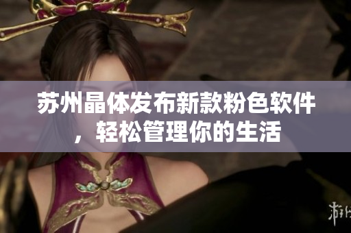 苏州晶体发布新款粉色软件，轻松管理你的生活