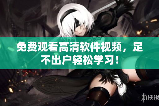 免费观看高清软件视频，足不出户轻松学习！
