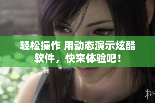 轻松操作 用动态演示炫酷软件，快来体验吧！