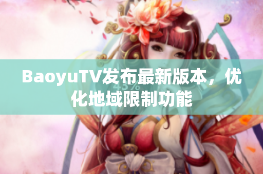 BaoyuTV发布最新版本，优化地域限制功能
