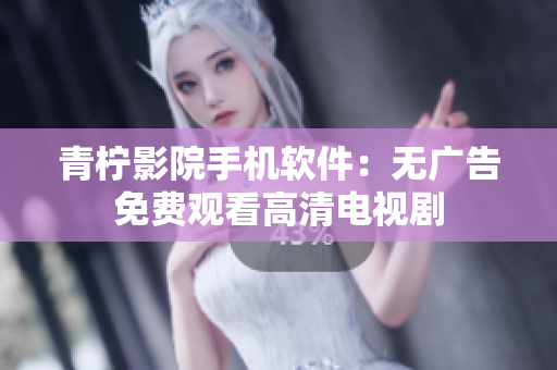 青柠影院手机软件：无广告免费观看高清电视剧