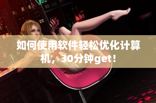 如何使用软件轻松优化计算机，30分钟get！