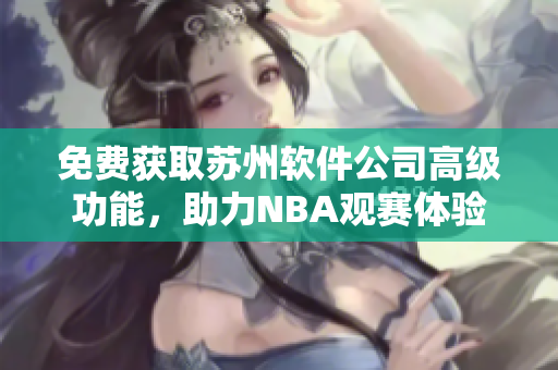 免费获取苏州软件公司高级功能，助力NBA观赛体验