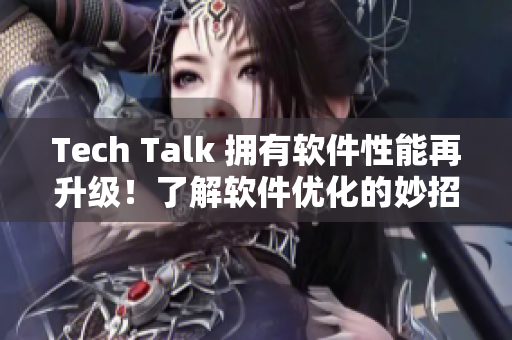 Tech Talk 拥有软件性能再升级！了解软件优化的妙招