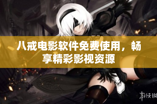 八戒电影软件免费使用，畅享精彩影视资源