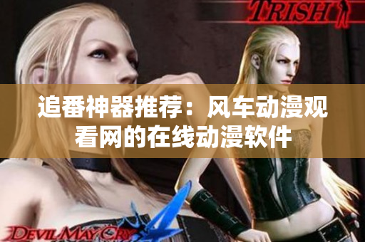 追番神器推荐：风车动漫观看网的在线动漫软件