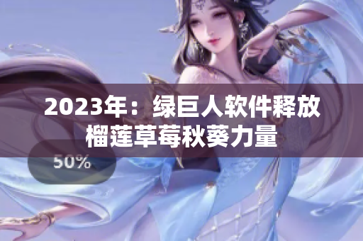 2023年：绿巨人软件释放榴莲草莓秋葵力量