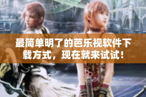 最简单明了的芭乐视软件下载方式，现在就来试试！