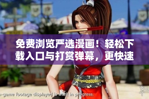 免费浏览严选漫画！轻松下载入口与打赏弹幕，更快速更稳定！
