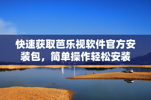 快速获取芭乐视软件官方安装包，简单操作轻松安装