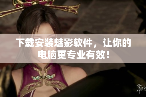 下载安装魅影软件，让你的电脑更专业有效！
