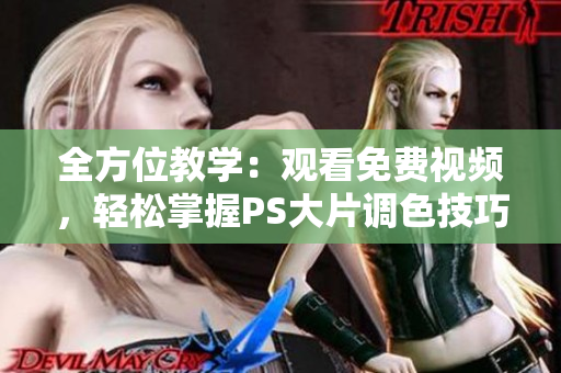 全方位教学：观看免费视频，轻松掌握PS大片调色技巧