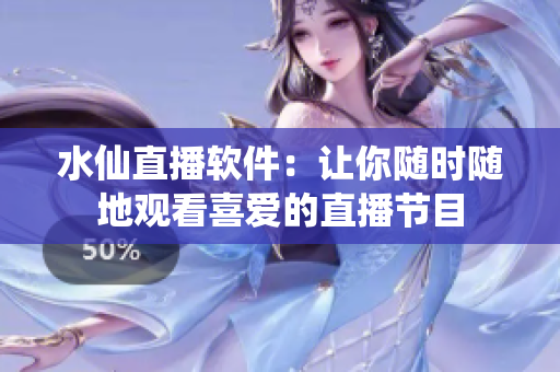 水仙直播软件：让你随时随地观看喜爱的直播节目