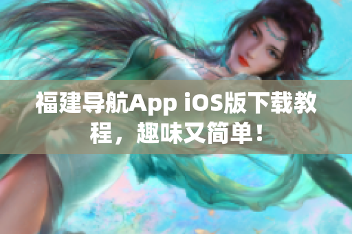 福建导航App iOS版下载教程，趣味又简单！