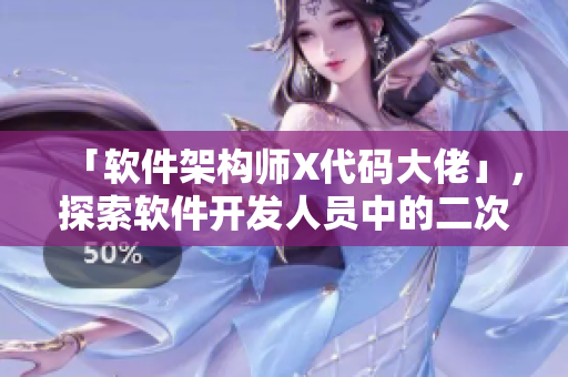 「软件架构师X代码大佬」，探索软件开发人员中的二次元文化元素