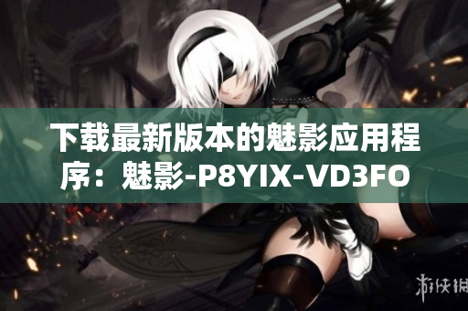 下载最新版本的魅影应用程序：魅影-P8YIX-VD3FOE4FB