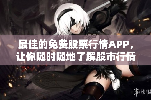 最佳的免费股票行情APP，让你随时随地了解股市行情