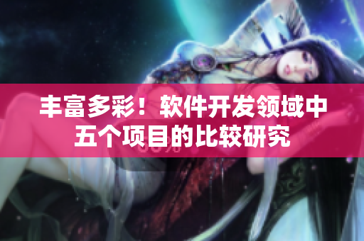 丰富多彩！软件开发领域中五个项目的比较研究