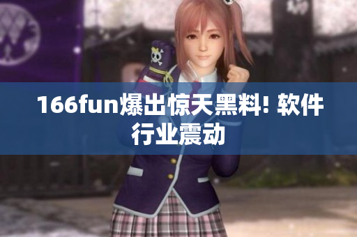 166fun爆出惊天黑料! 软件行业震动